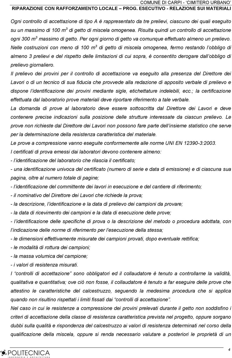 Nelle costruzioni con meno di 100 m 3 di getto di miscela omogenea, fermo restando l obbligo di almeno 3 prelievi e del rispetto delle limitazioni di cui sopra, è consentito derogare dall obbligo di