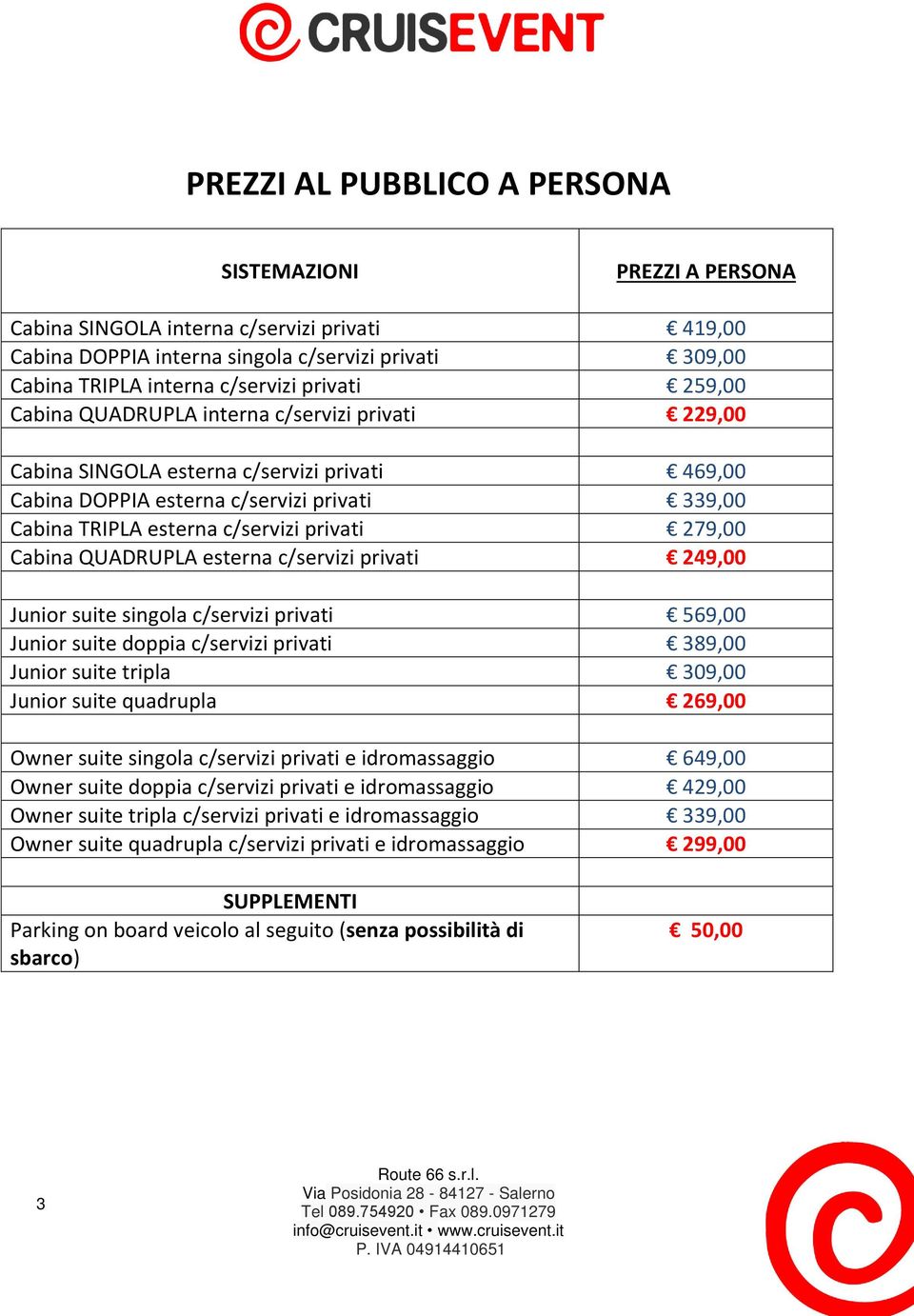 279,00 Cabina QUADRUPLA esterna c/servizi privati 249,00 Junior suite singola c/servizi privati 569,00 Junior suite doppia c/servizi privati 389,00 Junior suite tripla 309,00 Junior suite quadrupla