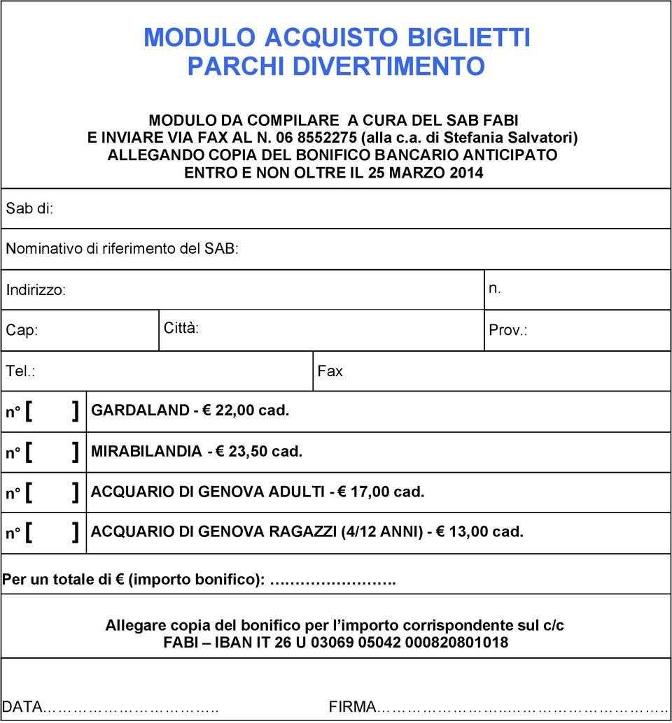 Indirizzo: n. Cap: Città: Prov.: Tel.: Fax n [ ] GARDALAND - 22,00 cad. n [ ] MIRABILANDIA - 23,50 cad. n [ ] ACQUARIO DI GENOVA ADULTI - 17,00 cad.