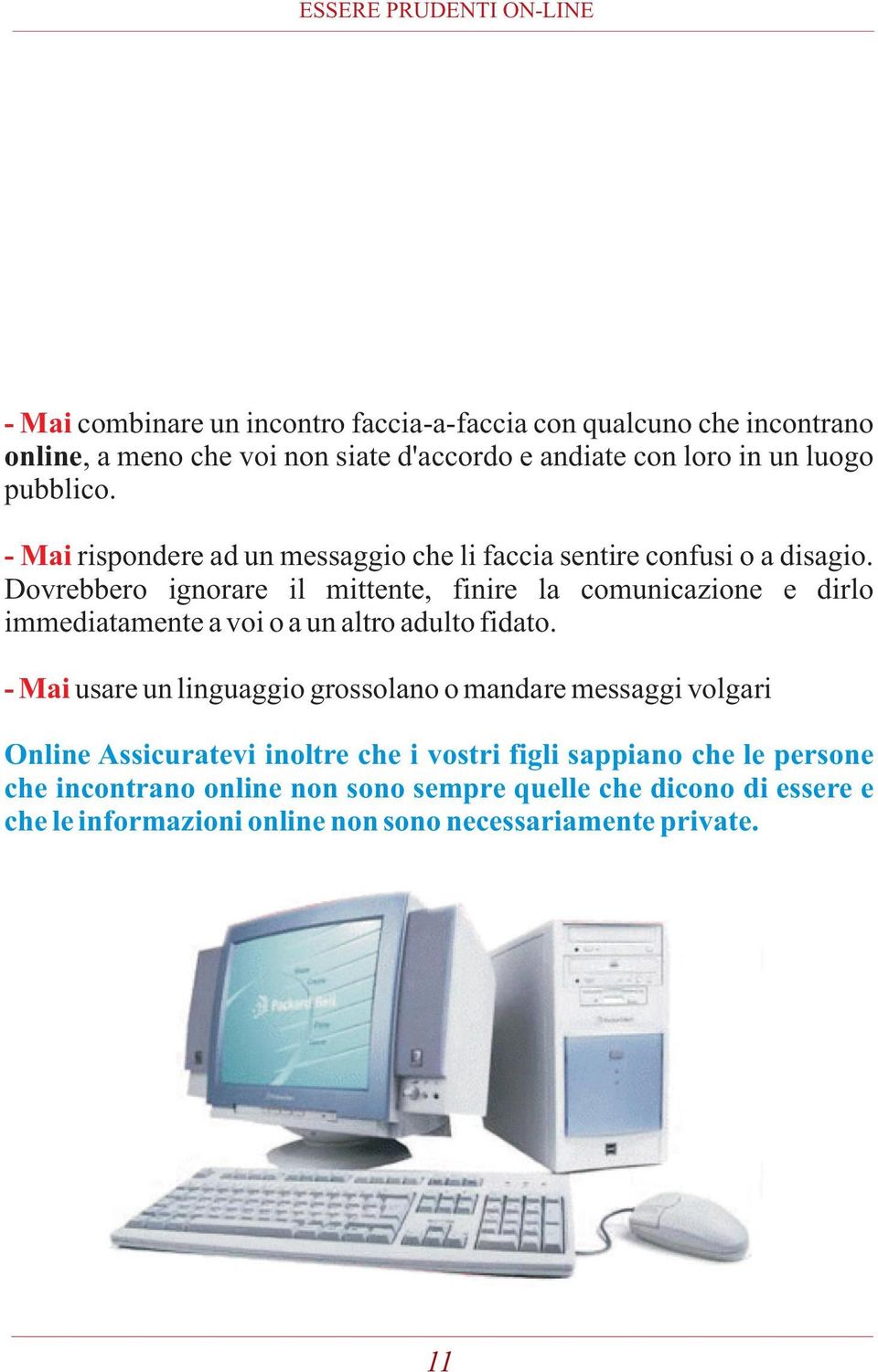 Dovrebbero ignorare il mittente, finire la comunicazione e dirlo immediatamente a voi o a un altro adulto fidato.