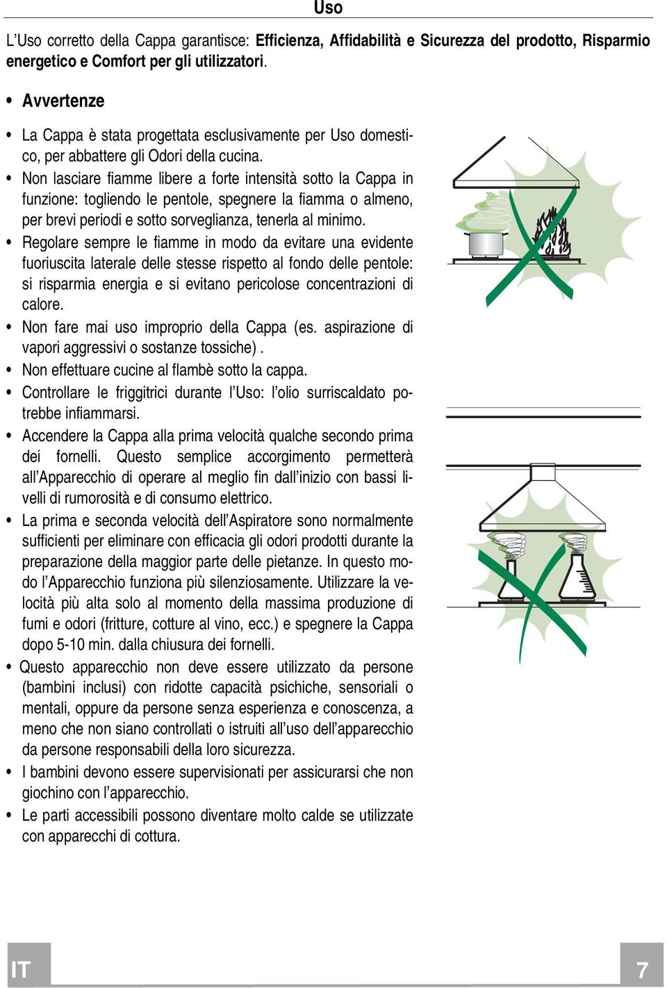 Non lasciare fiamme libere a forte intensità sotto la Cappa in funzione: togliendo le pentole, spegnere la fiamma o almeno, per brevi periodi e sotto sorveglianza, tenerla al minimo.