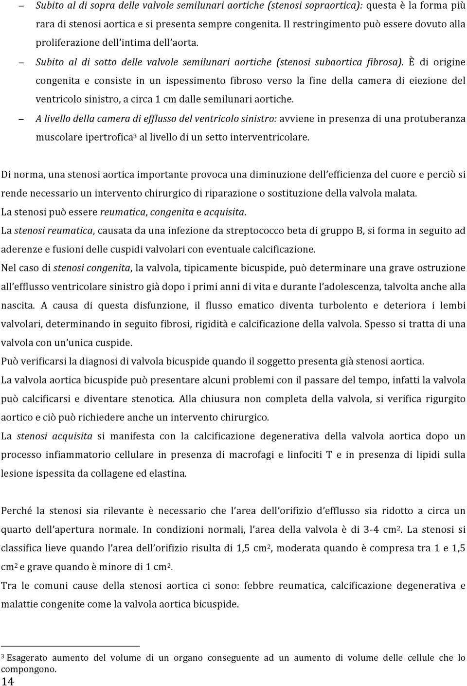 È di origine congenita e consiste in un ispessimento fibroso verso la fine della camera di eiezione del ventricolo sinistro, a circa 1 cm dalle semilunari aortiche.