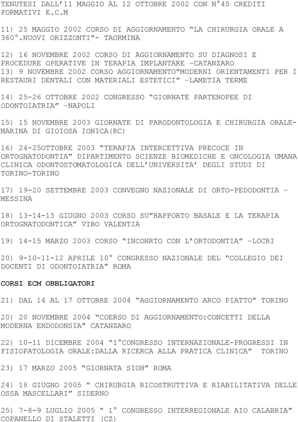 PER I RESTAURI DENTALI CON MATERIALI ESTETICI LAMETIA TERME 14) 25-26 OTTOBRE 2002 CONGRESSO GIORNATE PARTENOPEE DI ODONTOIATRIA NAPOLI 15) 15 NOVEMBRE 2003 GIORNATE DI PARODONTOLOGIA E CHIRURGIA