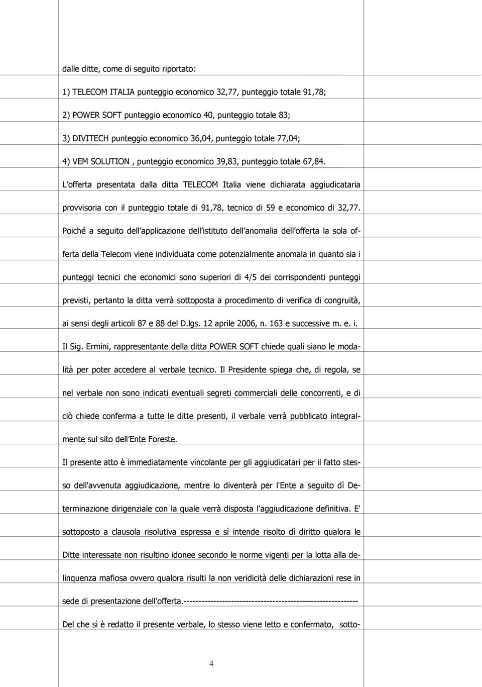 L offerta presentata dalla ditta TELECOM Italia viene dichiarata aggiudicataria provvisoria con il punteggio totale di 91,78, tecnico di 59 e economico di 32,77.