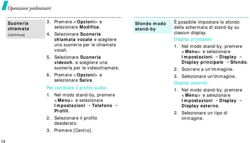 Nel modo stand-by, premere <Menu> e selezionare Impostazioni Telefono Profili. 2. Selezionare il profilo desiderato. 3. Premere [Centro].