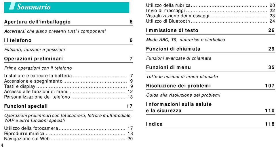 .. 13 Funzioni speciali 17 Operazioni preliminari con fotocamera, lettore multimediale, WAP e altre funzioni speciali Utilizzo della fotocamera... 17 Riprodurre musica... 18 Navigazione sul Web.