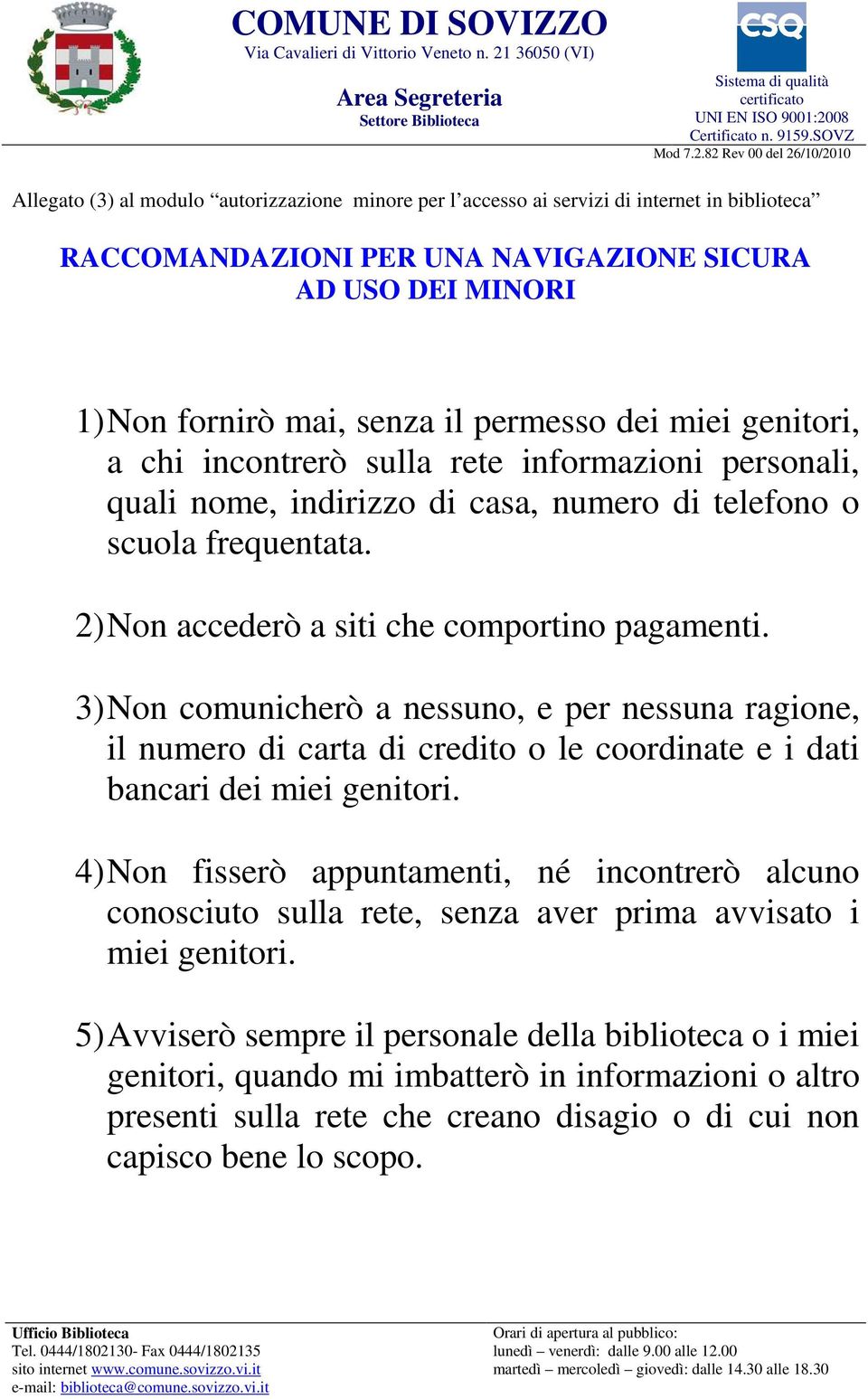 3) Non comunicherò a nessuno, e per nessuna ragione, il numero di carta di credito o le coordinate e i dati bancari dei miei genitori.