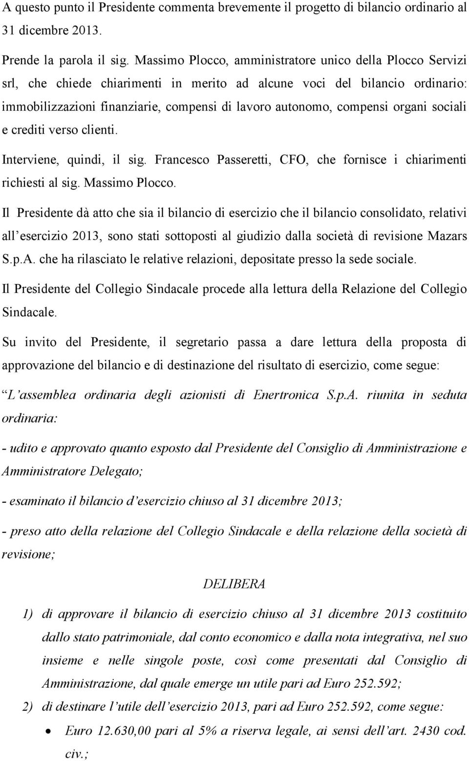 compensi organi sociali e crediti verso clienti. Interviene, quindi, il sig. Francesco Passeretti, CFO, che fornisce i chiarimenti richiesti al sig. Massimo Plocco.