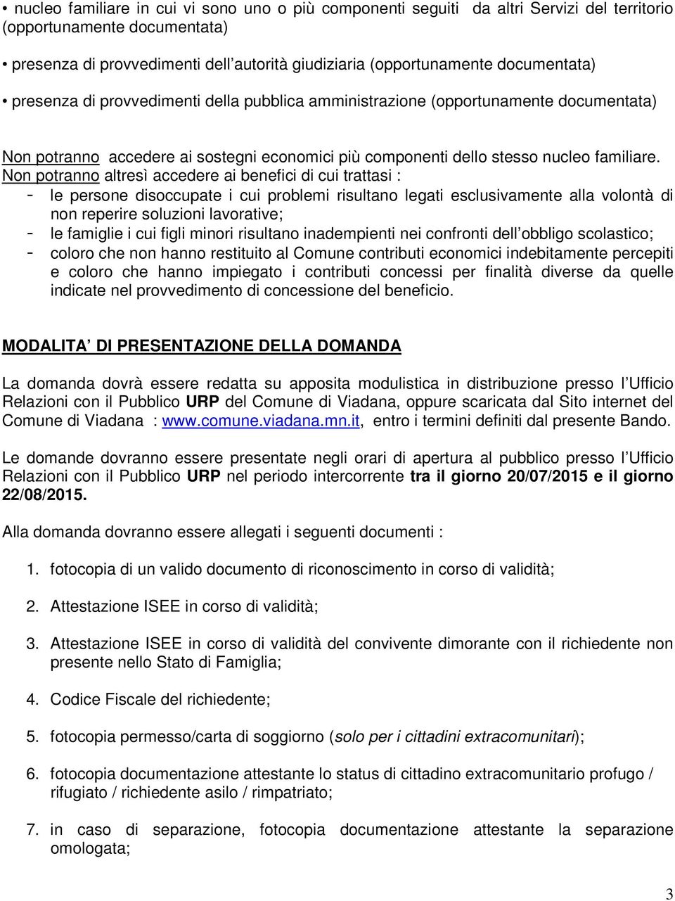 Non potranno altresì accedere ai benefici di cui trattasi : - le persone disoccupate i cui problemi risultano legati esclusivamente alla volontà di non reperire soluzioni lavorative; - le famiglie i