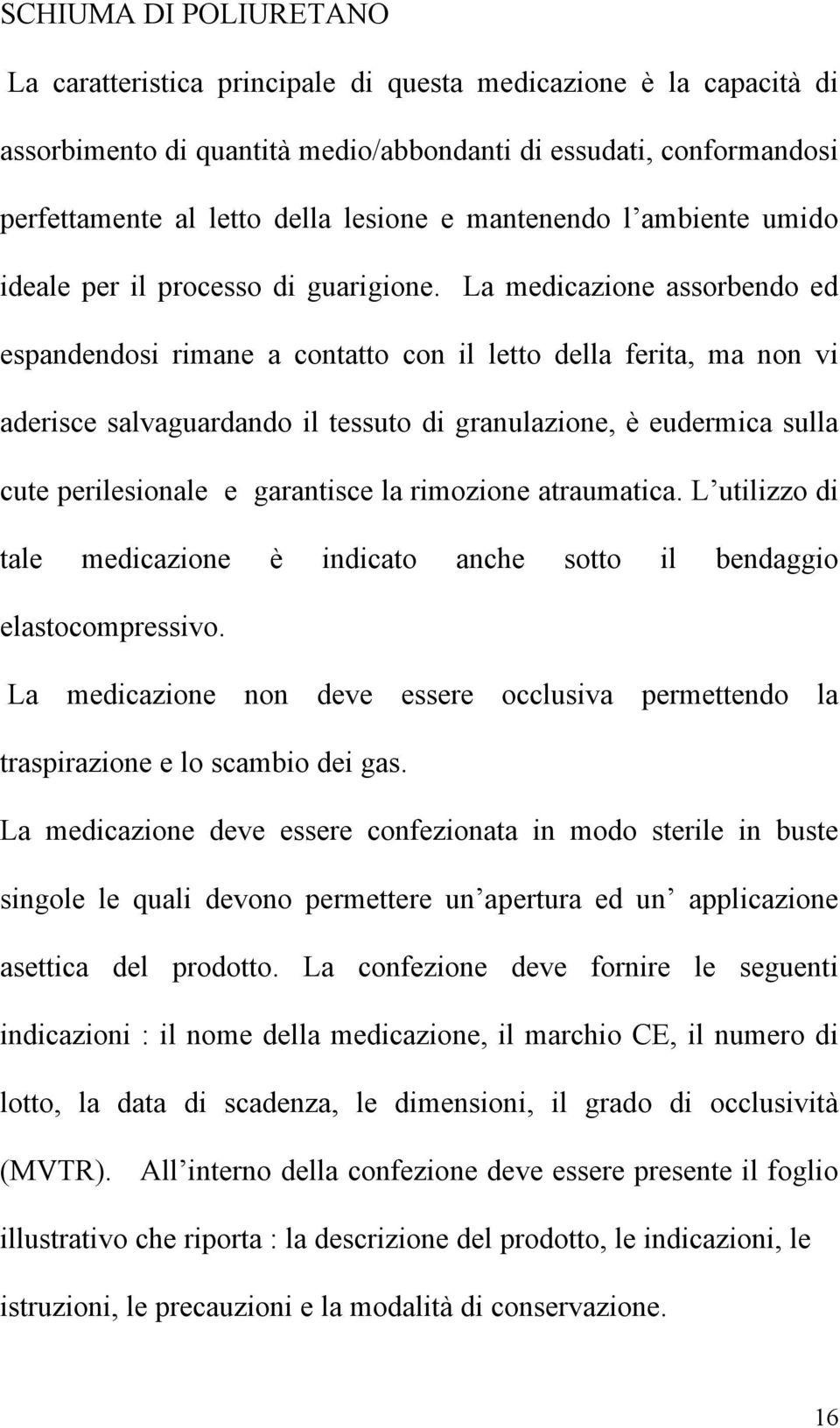 La medicazione assorbendo ed espandendosi rimane a contatto con il letto della ferita, ma non vi aderisce salvaguardando il tessuto di granulazione, è eudermica sulla cute perilesionale e garantisce