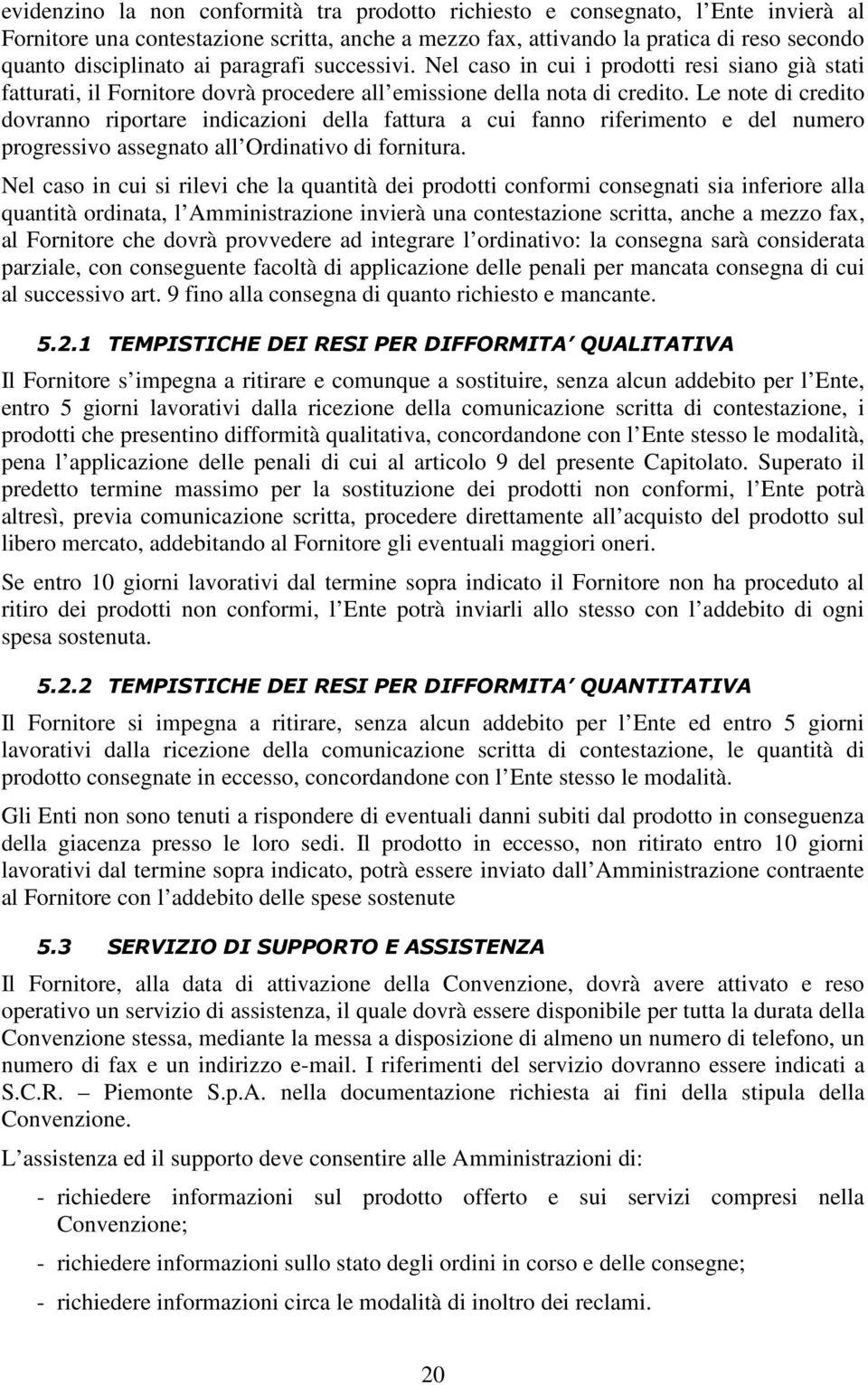 Le note di credito dovranno riportare indicazioni della fattura a cui fanno riferimento e del numero progressivo assegnato all Ordinativo di fornitura.