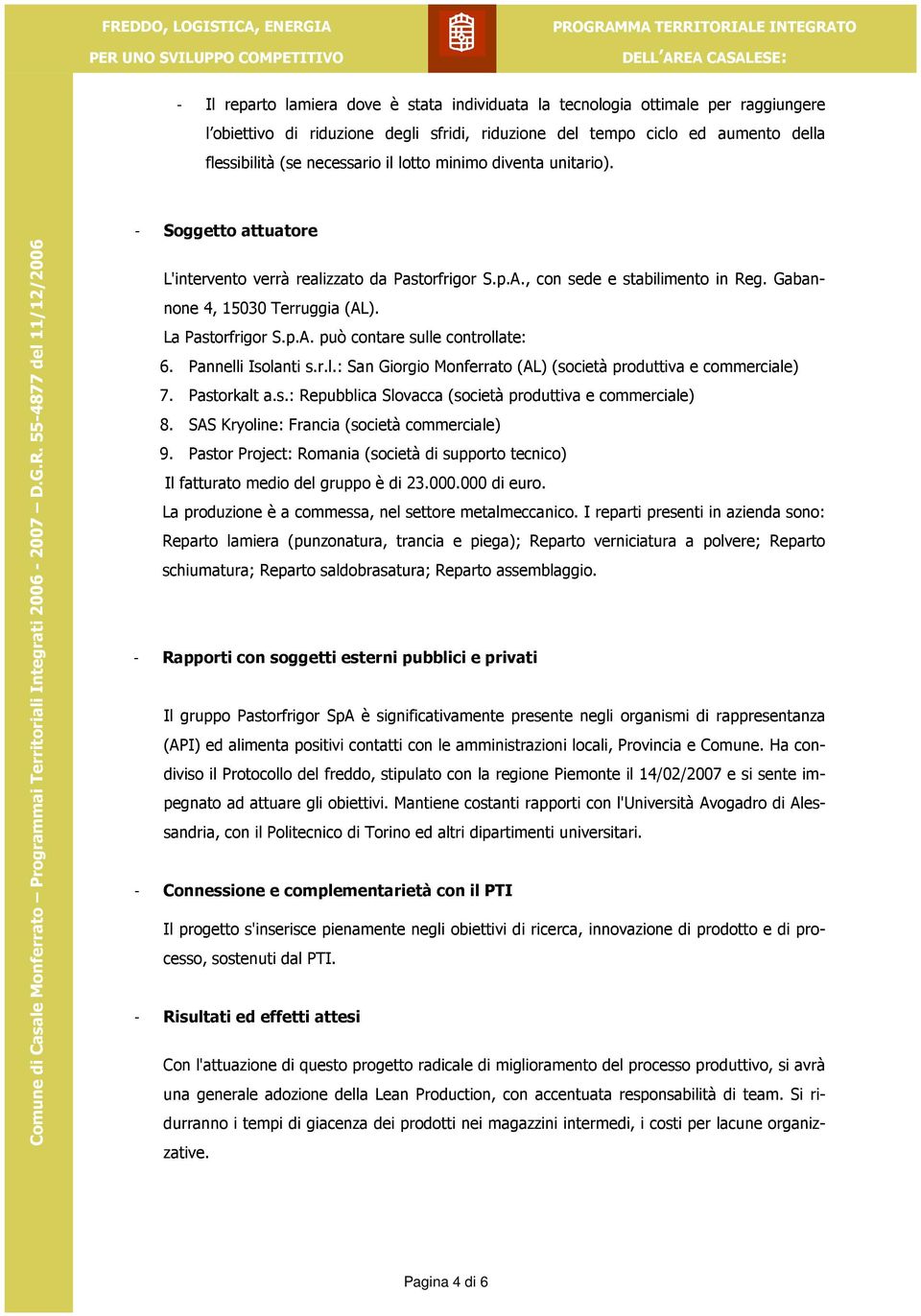 Gabannone 4, 15030 Terruggia (AL). La Pastorfrigor S.p.A. può contare sulle controllate: 6. Pannelli Isolanti s.r.l.: San Giorgio Monferrato (AL) (società produttiva e commerciale) 7. Pastorkalt a.s.: Repubblica Slovacca (società produttiva e commerciale) 8.