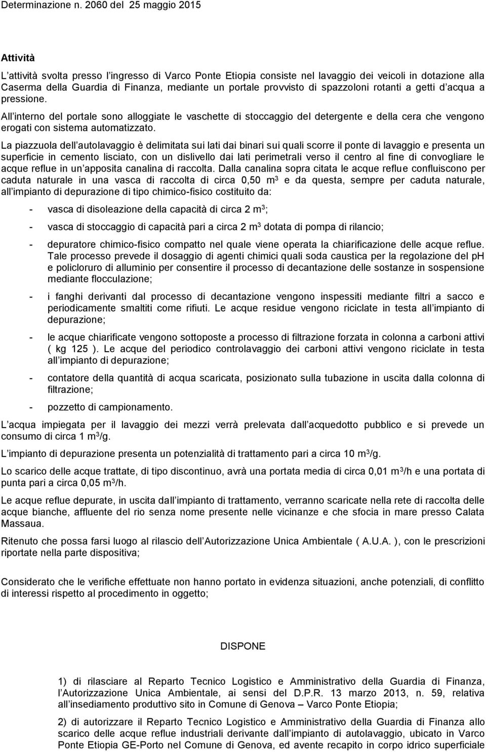 La piazzuola dell autolavaggio è delimitata sui lati dai binari sui quali scorre il ponte di lavaggio e presenta un superficie in cemento lisciato, con un dislivello dai lati perimetrali verso il