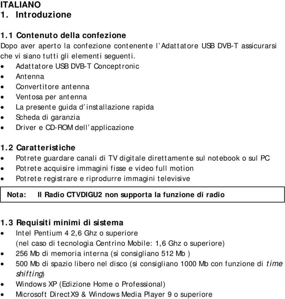 2 Caratteristiche Potrete guardare canali di TV digitale direttamente sul notebook o sul PC Potrete acquisire immagini fisse e video full motion Potrete registrare e riprodurre immagini televisive