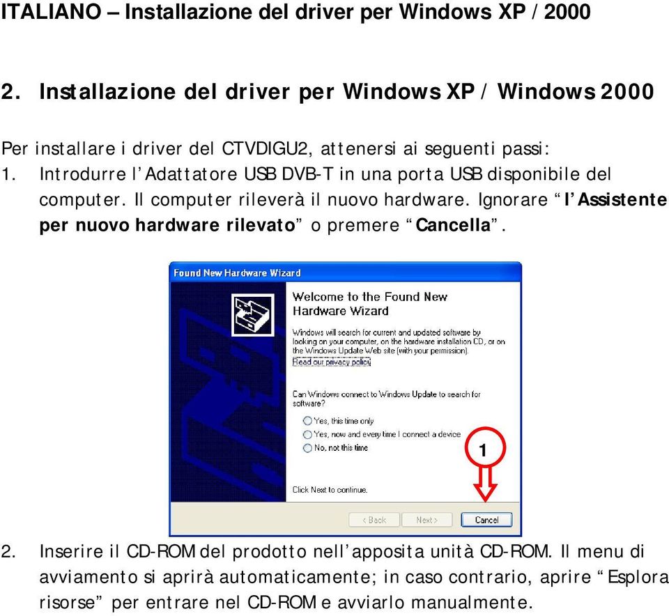 Introdurre l Adattatore USB DVB-T in una porta USB disponibile del computer. Il computer rileverà il nuovo hardware.