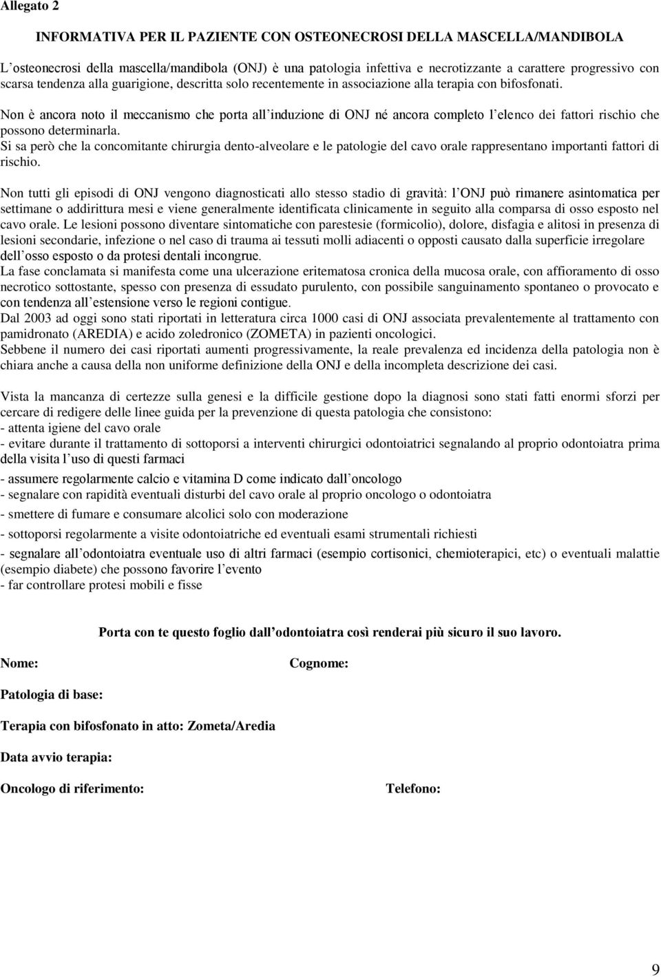 Non è ancora noto il meccanismo che porta all induzione di ONJ né ancora completo l elenco dei fattori rischio che possono determinarla.