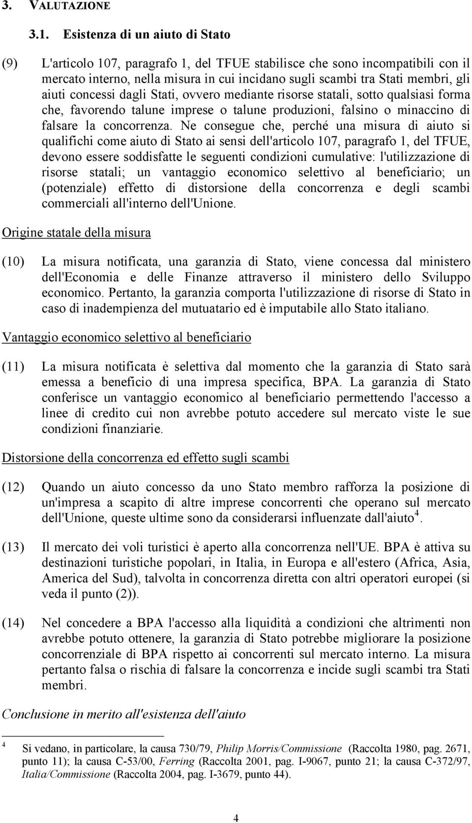 aiuti concessi dagli Stati, ovvero mediante risorse statali, sotto qualsiasi forma che, favorendo talune imprese o talune produzioni, falsino o minaccino di falsare la concorrenza.