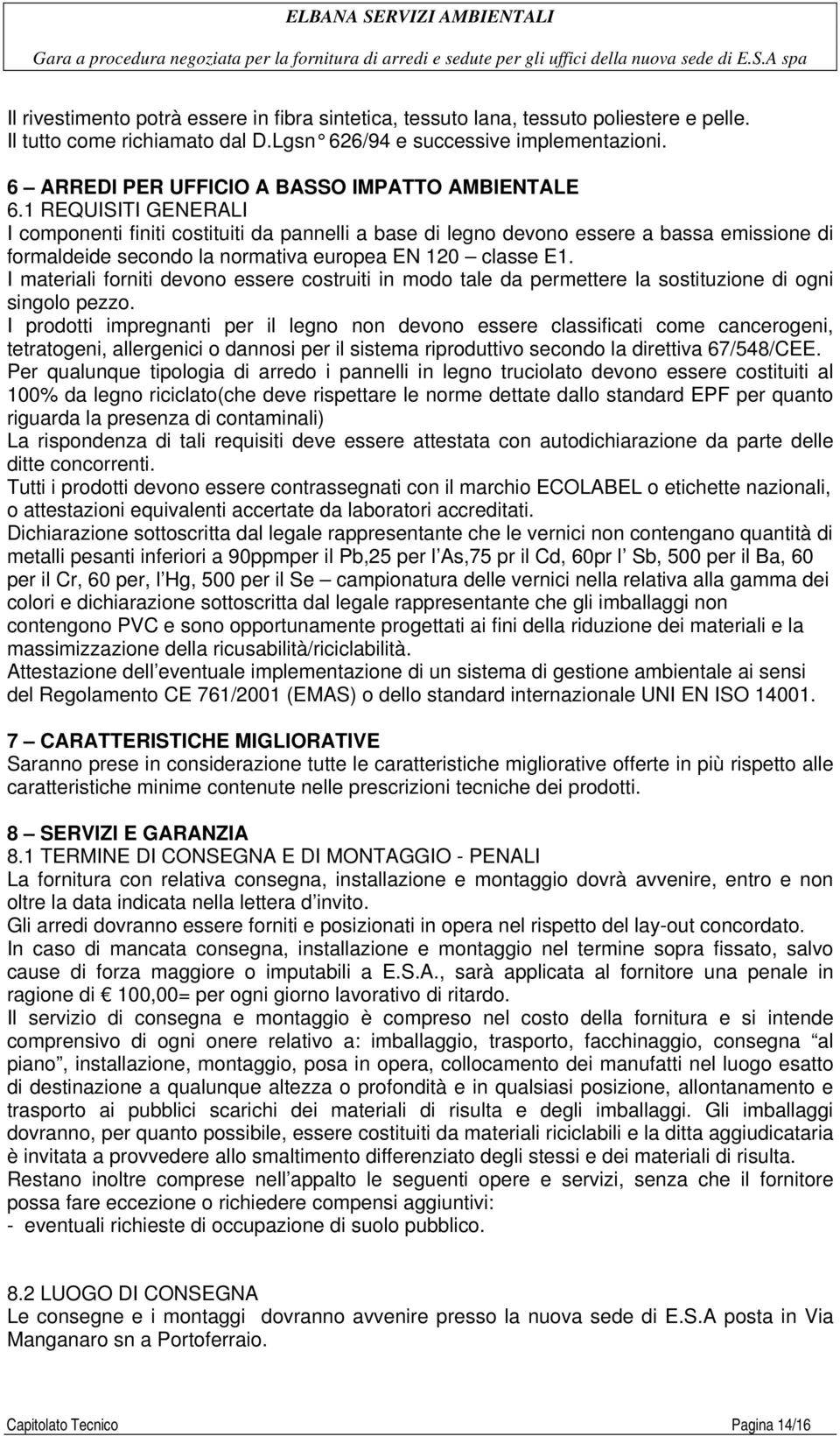 1 REQUISITI GENERALI I componenti finiti costituiti da pannelli a base di legno devono essere a bassa emissione di formaldeide secondo la normativa europea EN 120 classe E1.