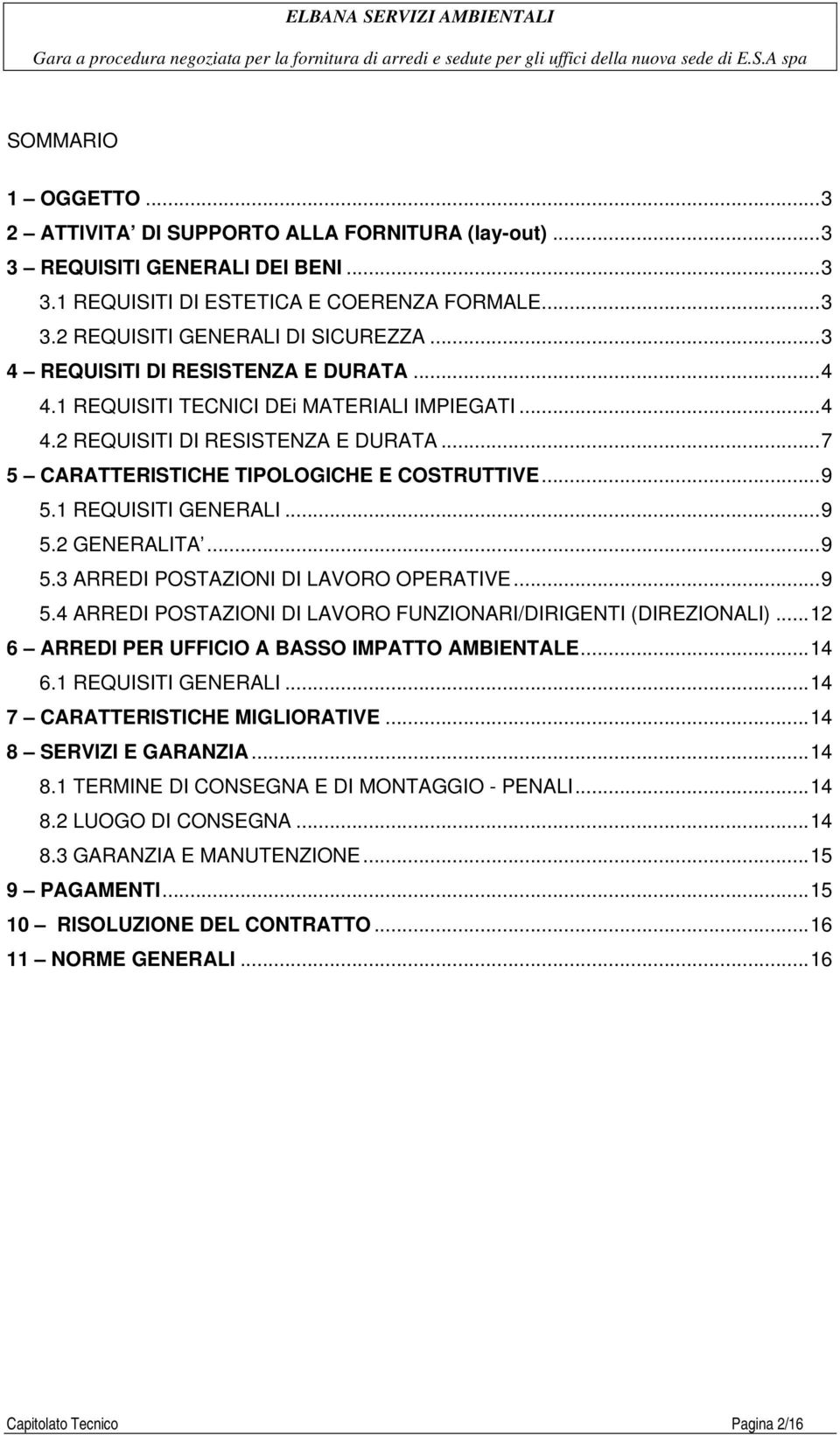 1 REQUISITI GENERALI... 9 5.2 GENERALITA... 9 5.3 ARREDI POSTAZIONI DI LAVORO OPERATIVE... 9 5.4 ARREDI POSTAZIONI DI LAVORO FUNZIONARI/DIRIGENTI (DIREZIONALI).