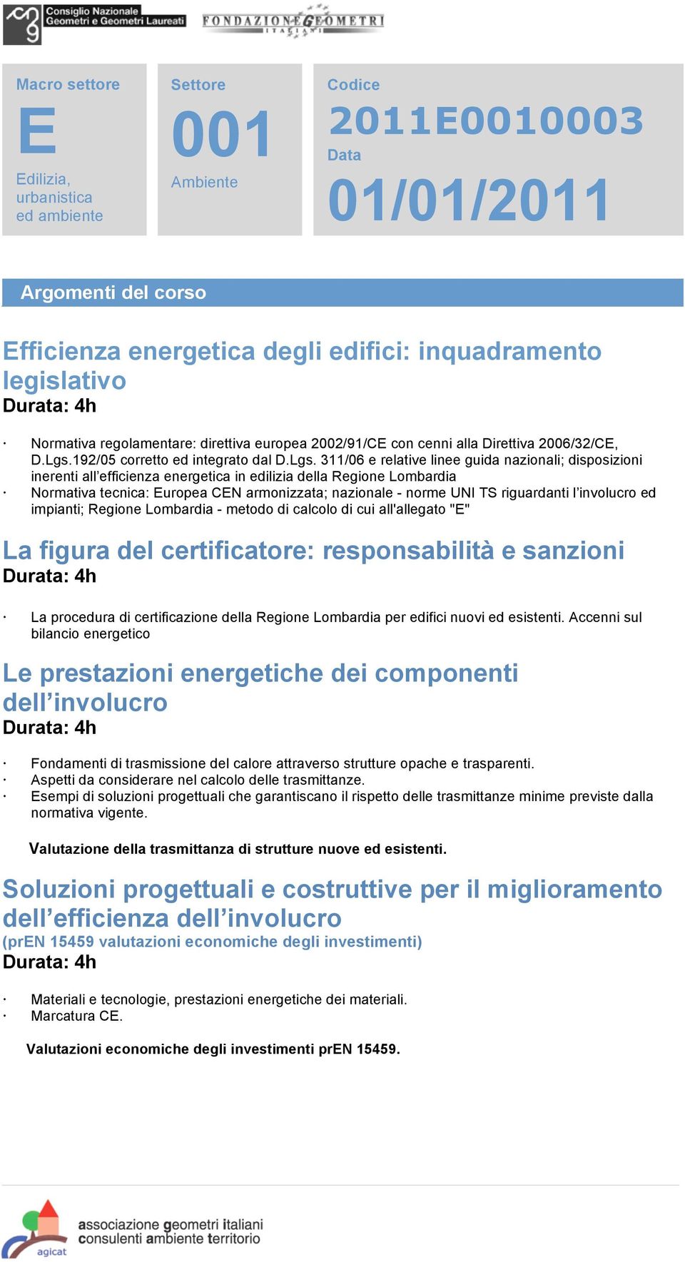 311/06 e relative linee guida nazionali; disposizioni inerenti all efficienza energetica in edilizia della Regione Lombardia Normativa tecnica: uropea CN armonizzata; nazionale - norme UNI TS