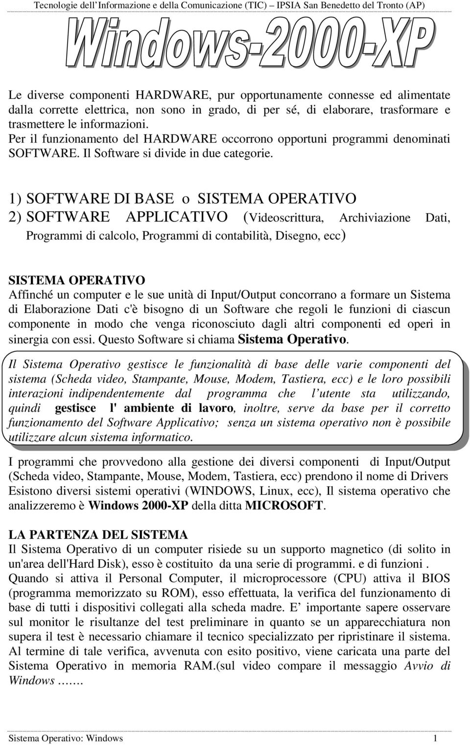 1) SOFTWARE DI BASE o SISTEMA OPERATIVO 2) SOFTWARE APPLICATIVO (Videoscrittura, Archiviazione Dati, Programmi di calcolo, Programmi di contabilità, Disegno, ecc) SISTEMA OPERATIVO Affinché un