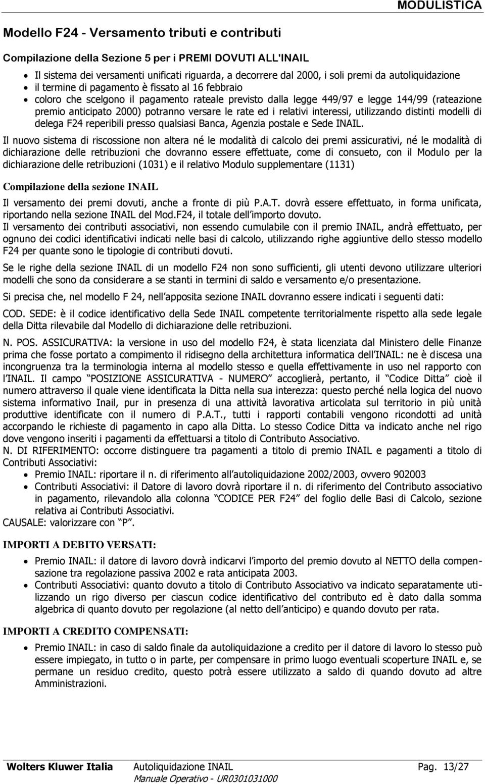 versare le rate ed i relativi interessi, utilizzando distinti modelli di delega F24 reperibili presso qualsiasi Banca, Agenzia postale e Sede INAIL.