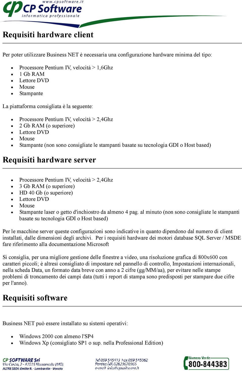 server Processore Pentium IV, velocità > 2,4Ghz 3 Gb RAM (o superiore) HD 40 Gb (o superiore) Stampante laser o getto d'inchiostro da almeno 4 pag.