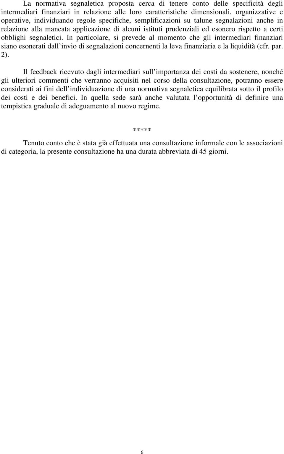 In particolare, si prevede al momento che gli intermediari finanziari siano esonerati dall invio di segnalazioni concernenti la leva finanziaria e la liquidità (cfr. par. 2).