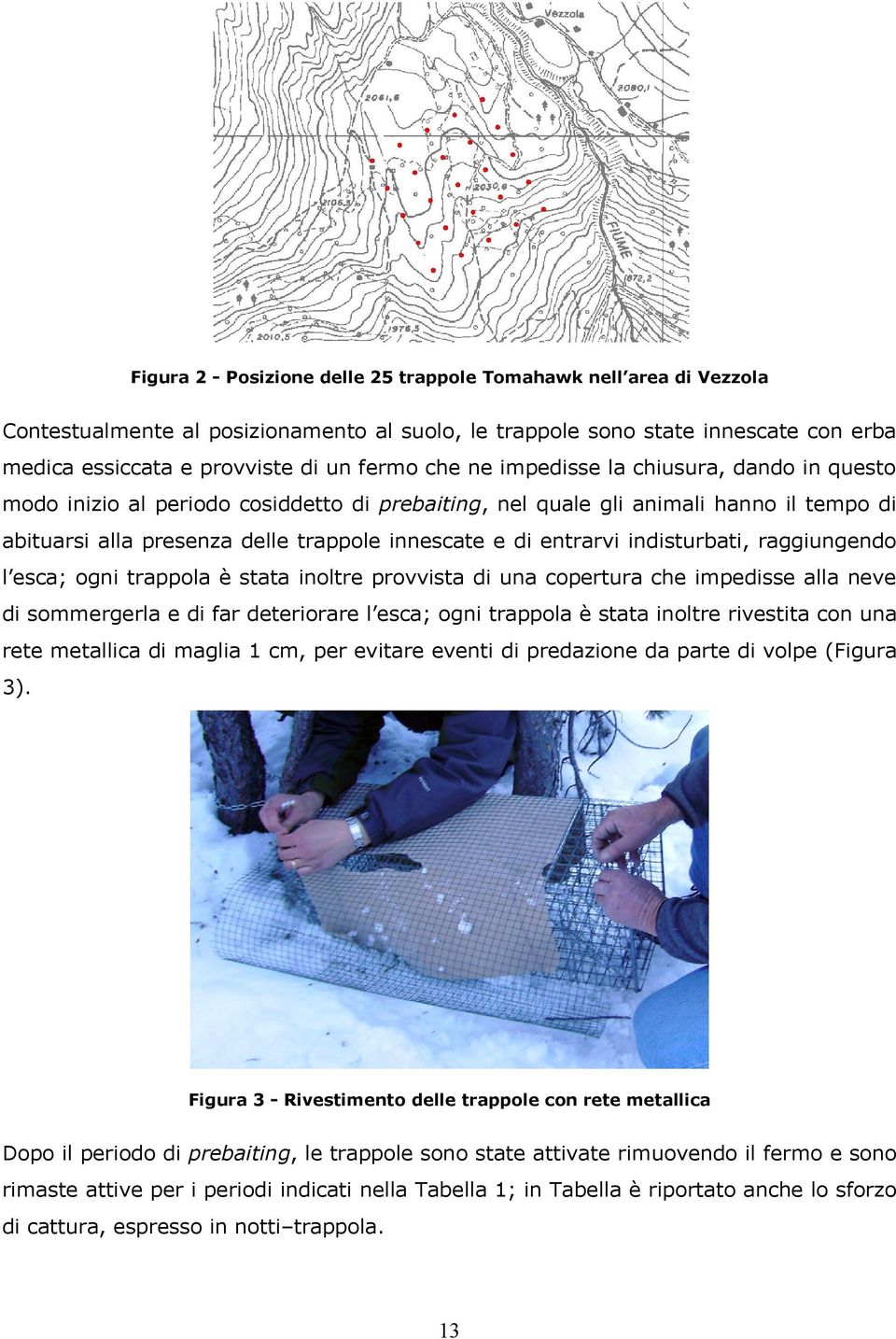 indisturbati, raggiungendo l esca; ogni trappola è stata inoltre provvista di una copertura che impedisse alla neve di sommergerla e di far deteriorare l esca; ogni trappola è stata inoltre rivestita