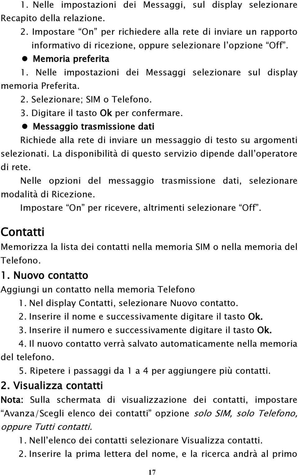 Nelle impostazioni dei Messaggi selezionare sul display memoria Preferita. 2. Selezionare; SIM o Telefono. 3. Digitare il tasto Ok per confermare.