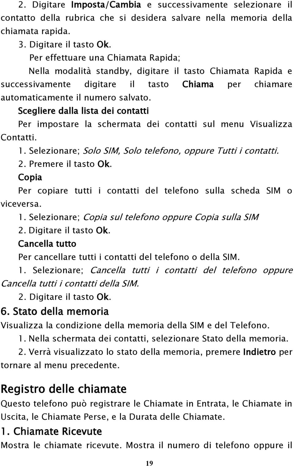 Scegliere dalla lista dei contatti Per impostare la schermata dei contatti sul menu Visualizza Contatti. 1. Selezionare; Solo SIM, Solo telefono, oppure Tutti i contatti. 2. Premere il tasto Ok.