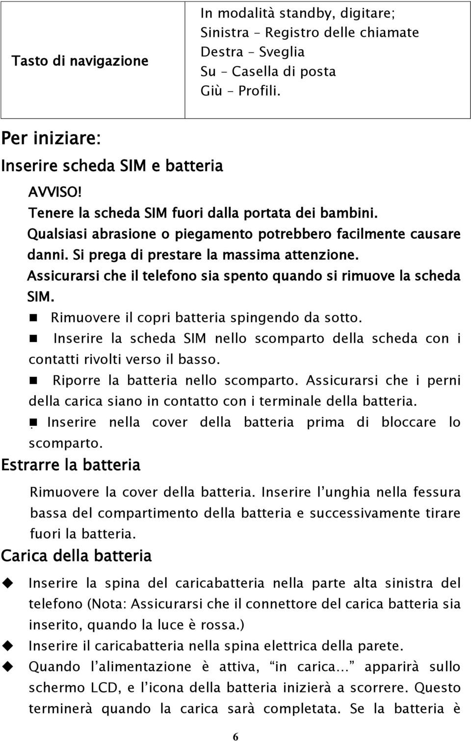 Assicurarsi che il telefono sia spento quando si rimuove la scheda SIM. Rimuovere il copri batteria spingendo da sotto.