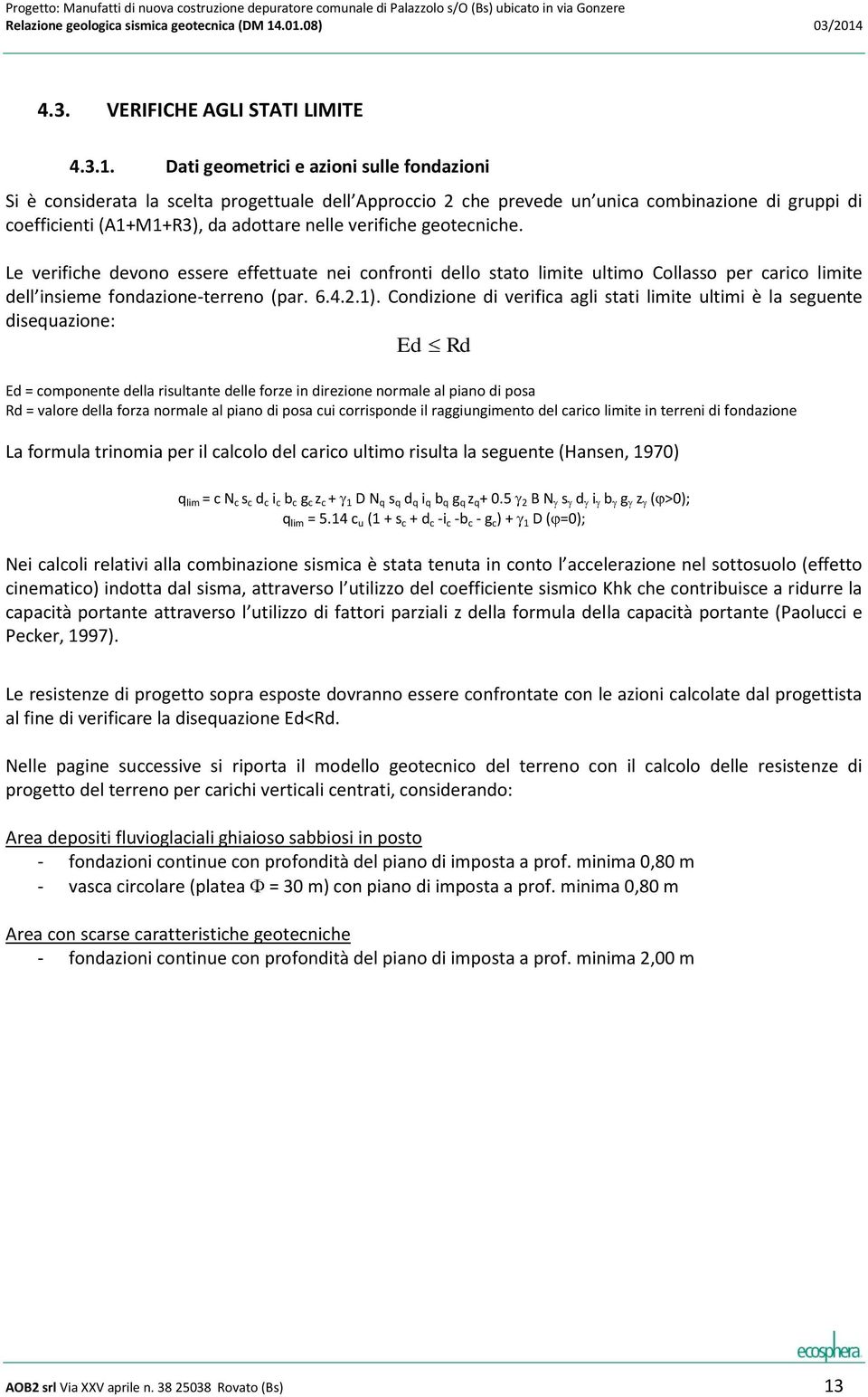 geotecniche. Le verifiche devono essere effettuate nei confronti dello stato limite ultimo Collasso per carico limite dell insieme fondazione-terreno (par. 6.4.2.1).