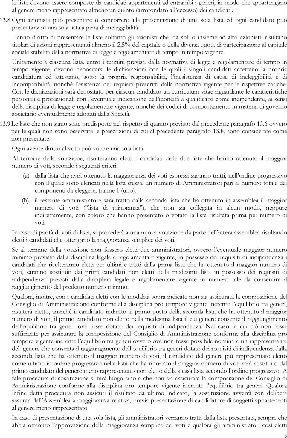 Hanno diritto di presentare le liste soltanto gli azionisti che, da soli o insieme ad altri azionisti, risultano titolari di azioni rappresentanti almeno il 2,5% del capitale o della diversa quota di