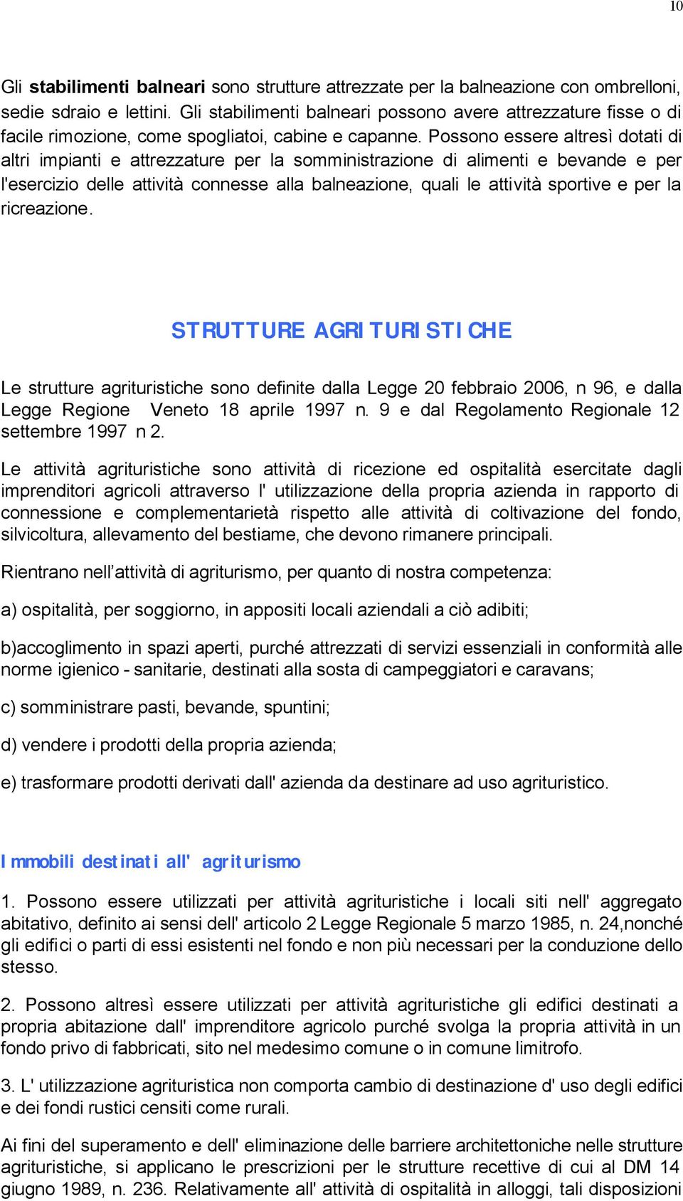 Possono essere altresì dotati di altri impianti e attrezzature per la somministrazione di alimenti e bevande e per l'esercizio delle attività connesse alla balneazione, quali le attività sportive e