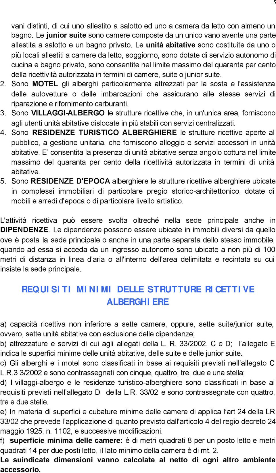 Le unità abitative sono costituite da uno o più locali allestiti a camere da letto, soggiorno, sono dotate di servizio autonomo di cucina e bagno privato, sono consentite nel limite massimo del