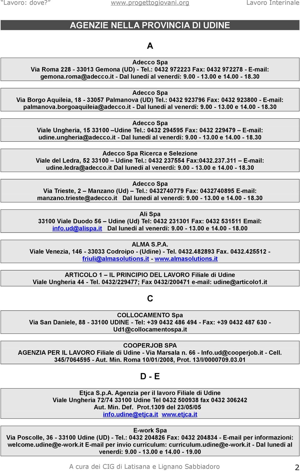 30 Adecco Spa Viale Ungheria, 15 33100 Udine Tel.: 0432 294595 Fax: 0432 229479 E-mail: udine.ungheria@adecco.it - Dal lunedì al venerdì: 9.00-13.00 e 14.00-18.