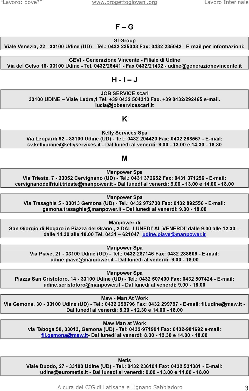 it K Kelly Services Spa Via Leopardi 92-33100 Udine (UD) - Tel.: 0432 204420 Fax: 0432 288567 - E-mail: cv.kellyudine@kellyservices.it - Dal lunedì al venerdì: 9.00-13.00 e 14.30-18.