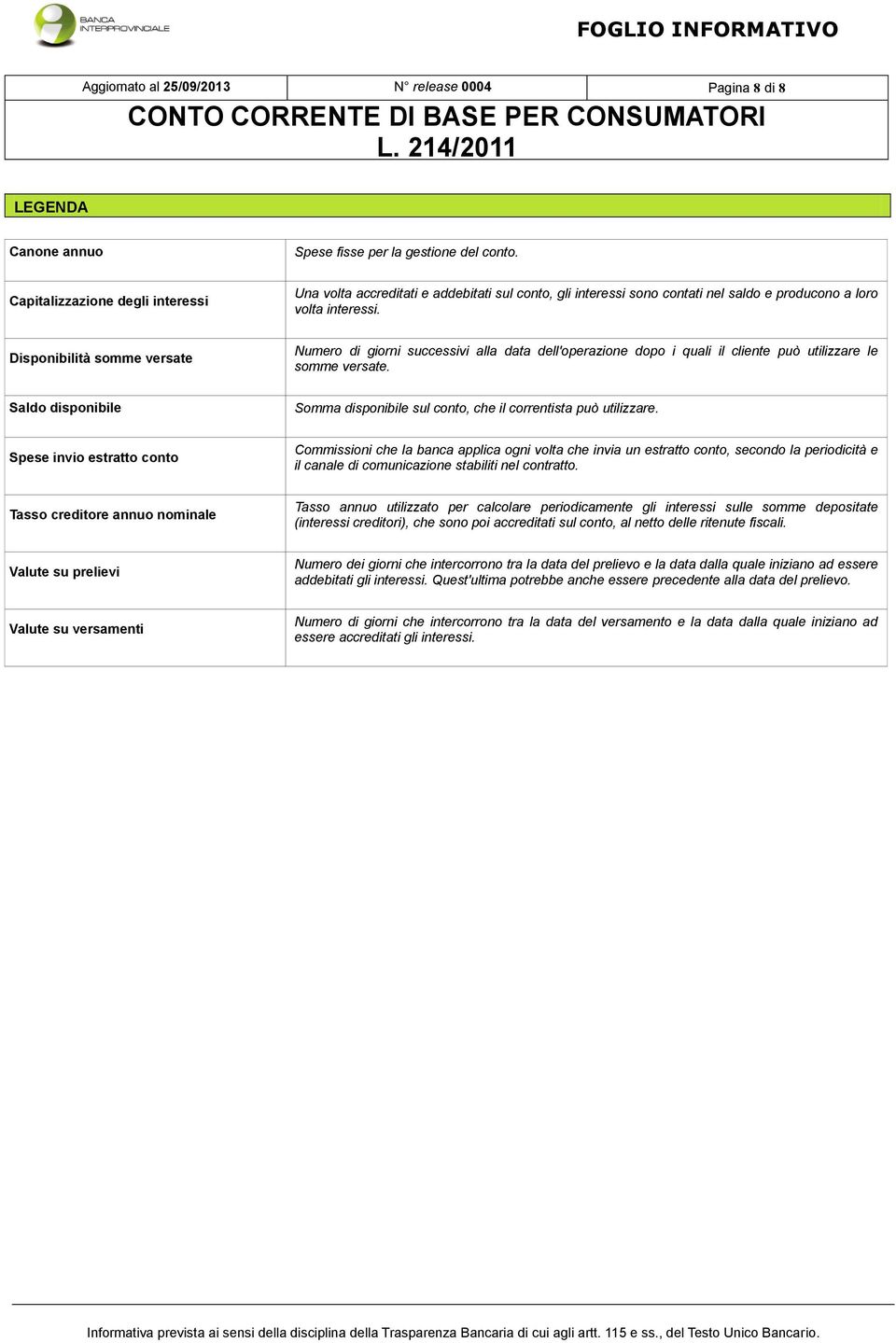 Disponibilità somme versate Numero di giorni successivi alla data dell'operazione dopo i quali il cliente può utilizzare le somme versate.