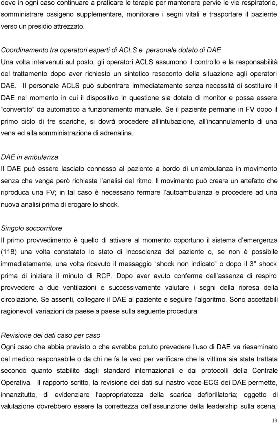 Coordinamento tra operatori esperti di ACLS e personale dotato di DAE Una volta intervenuti sul posto, gli operatori ACLS assumono il controllo e la responsabilità del trattamento dopo aver richiesto