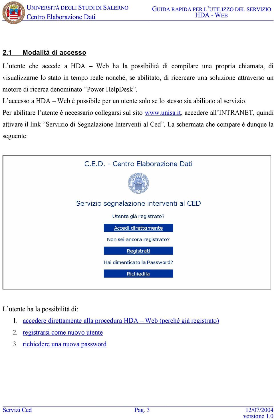 Per abilitare l utente è necessario collegarsi sul sito www.unisa.it, accedere all INTRANET, quindi attivare il link Servizio di Segnalazione Interventi al Ced.