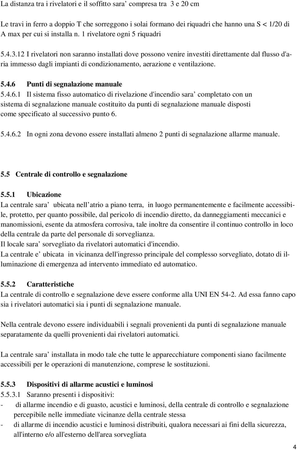 12 I rivelatori non saranno installati dove possono venire investiti direttamente dal flusso d'aria immesso dagli impianti di condizionamento, aerazione e ventilazione. 5.4.