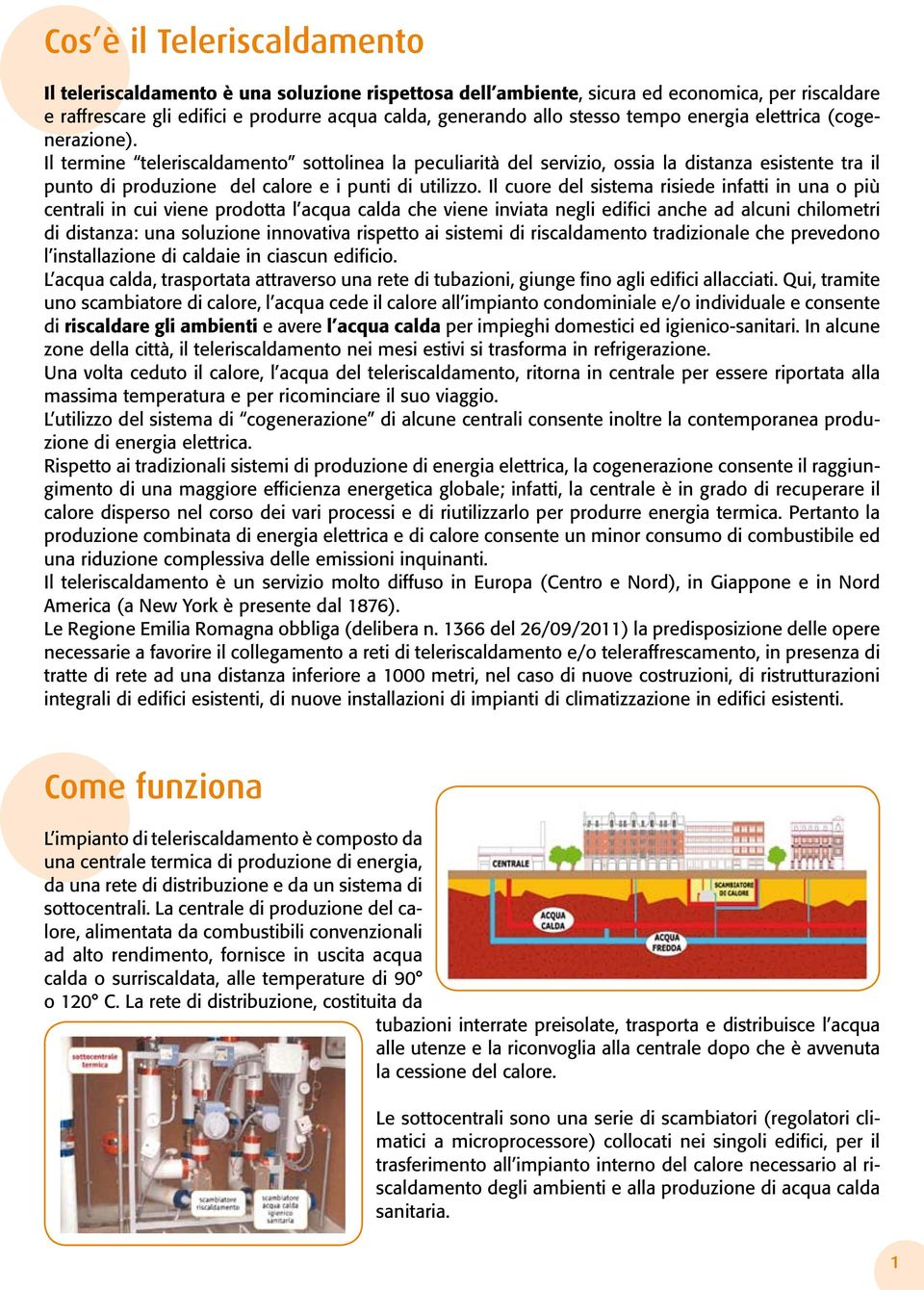 Il cuore del sistema risiede infatti in una o più centrali in cui viene prodotta l acqua calda che viene inviata negli edifici anche ad alcuni chilometri di distanza: una soluzione innovativa