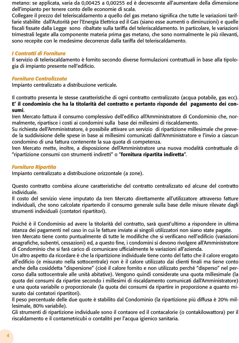 diminuzioni) e quelle fiscali fissate dalla Legge sono ribaltate sulla tariffa del teleriscaldamento.