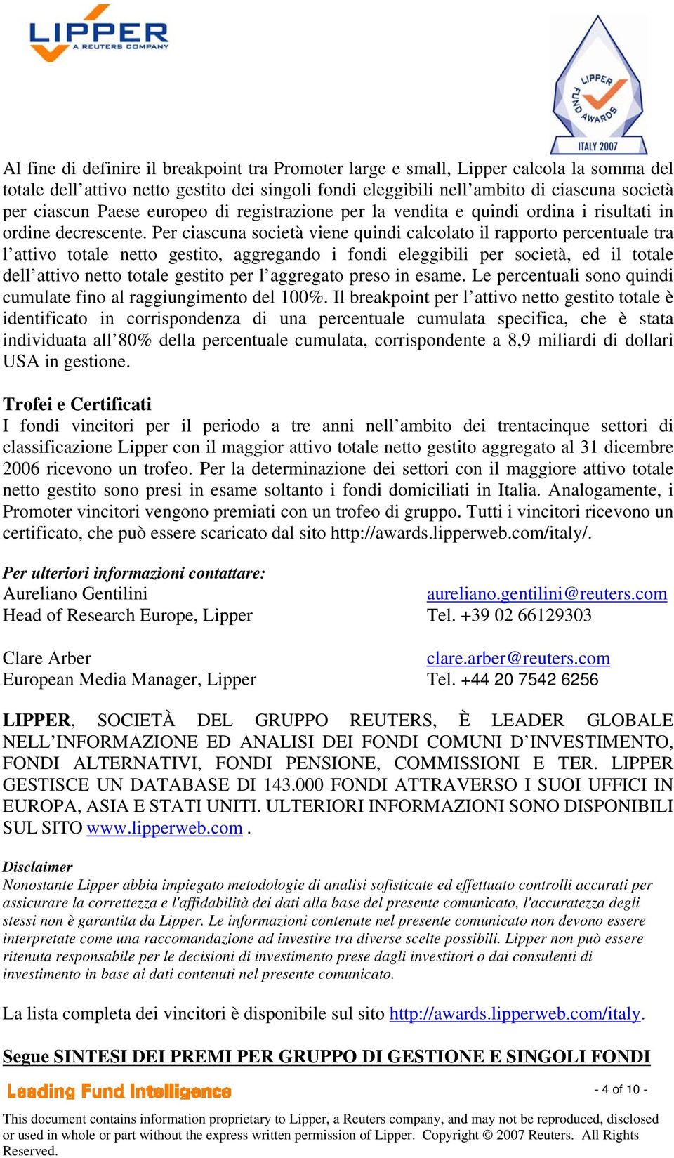 Per ciascuna società viene quindi calcolato il rapporto percentuale tra l attivo totale netto gestito, aggregando i fondi eleggibili per società, ed il totale dell attivo netto totale gestito per l