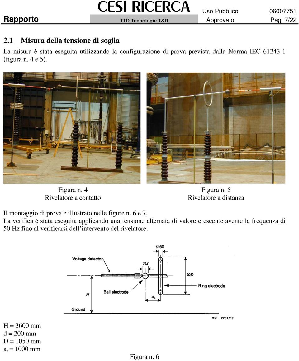 (figura n. 4 e 5). Figura n. 4 Figura n. 5 Rivelatore a contatto Rivelatore a distanza Il montaggio di prova è illustrato nelle figure n.