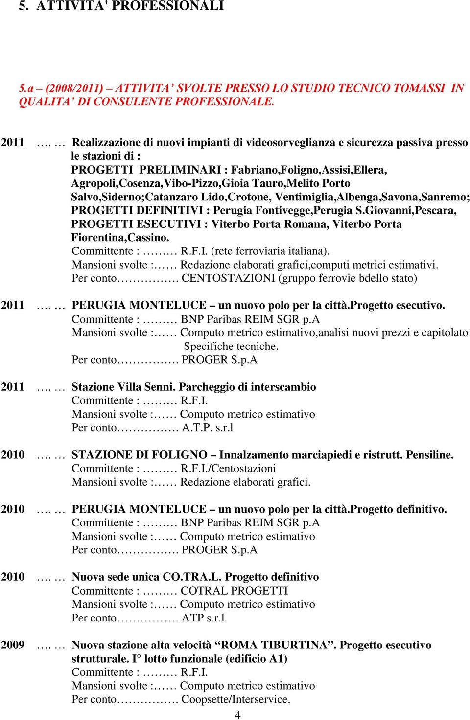 Porto Salvo,Siderno;Catanzaro Lido,Crotone, Ventimiglia,Albenga,Savona,Sanremo; PROGETTI DEFINITIVI : Perugia Fontivegge,Perugia S.