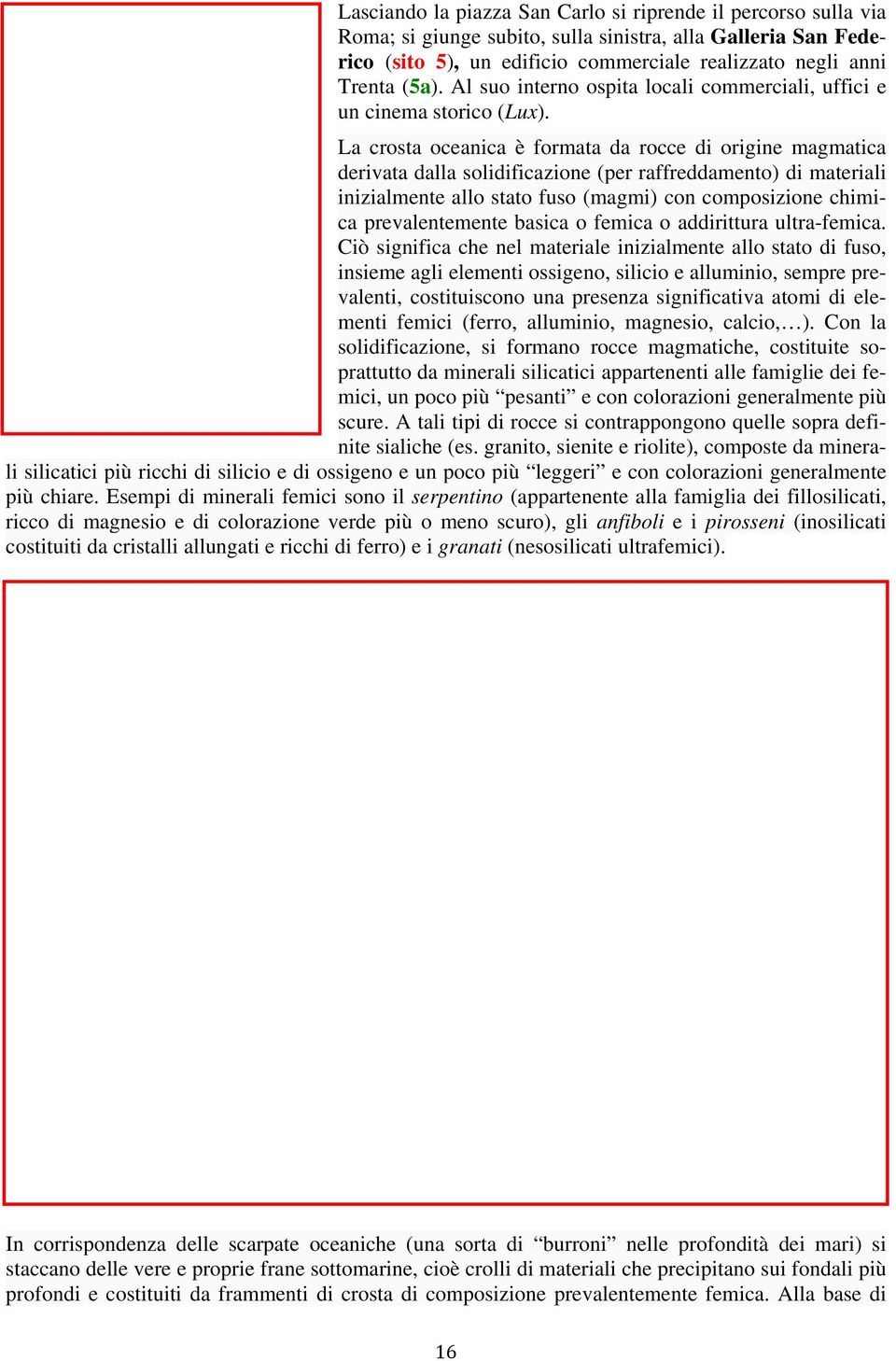 La crosta oceanica è formata da rocce di origine magmatica derivata dalla solidificazione (per raffreddamento) di materiali inizialmente allo stato fuso (magmi) con composizione chimica