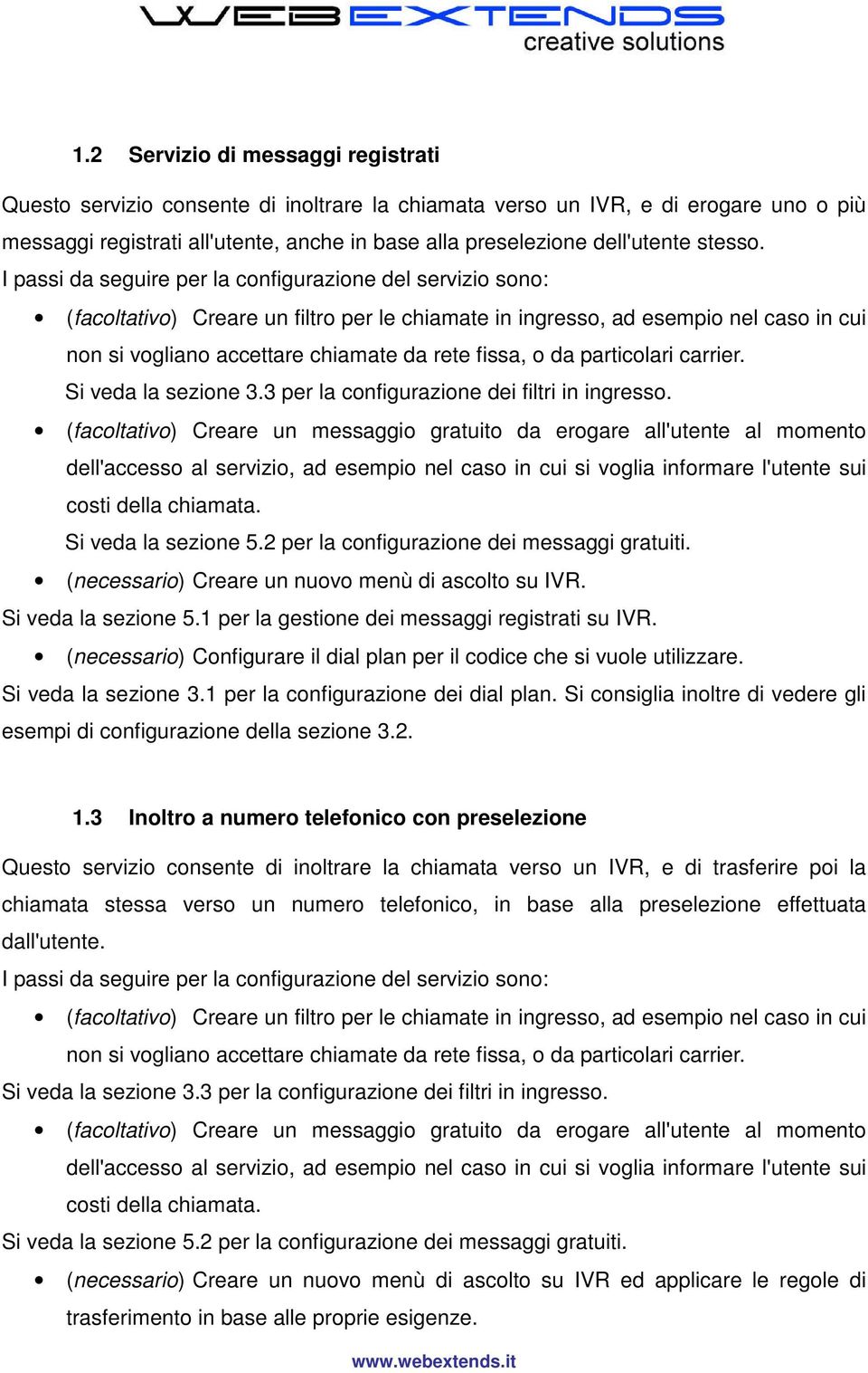 I passi da seguire per la configurazione del servizio sono: (facoltativo) Creare un filtro per le chiamate in ingresso, ad esempio nel caso in cui non si vogliano accettare chiamate da rete fissa, o