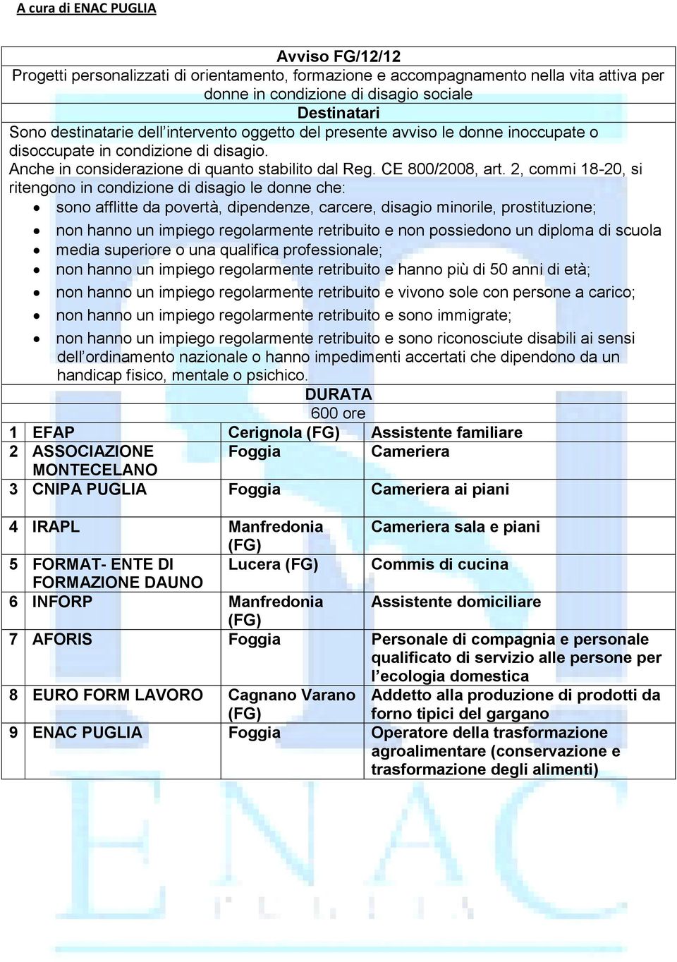 2, commi 18-20, si ritengono in condizione di disagio le donne che: sono afflitte da povertà, dipendenze, carcere, disagio minorile, prostituzione; non hanno un impiego regolarmente retribuito e non